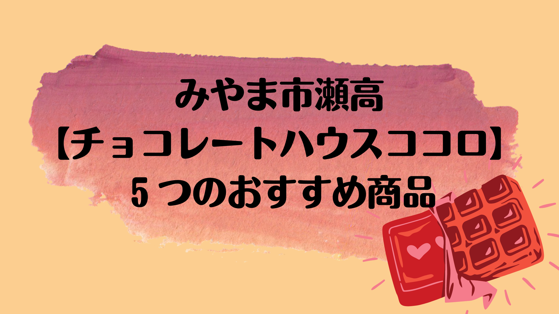 みやま市瀬高 チョコレートハウスココロ ５つのおすすめ商品 みみママログ